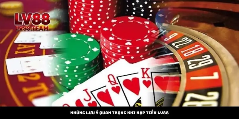 Nạp Tiền 2 Những lưu ý quan trọng khi nạp tiền LV88